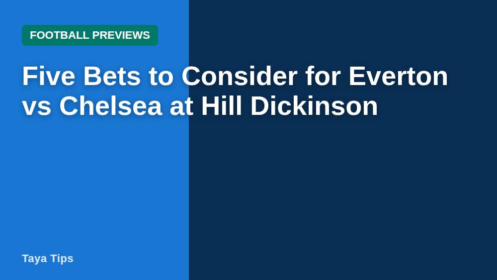 Five Bets to Consider for Everton vs Chelsea at Hill Dickinson